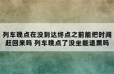 列车晚点在没到达终点之前能把时间赶回来吗 列车晚点了没坐能退票吗